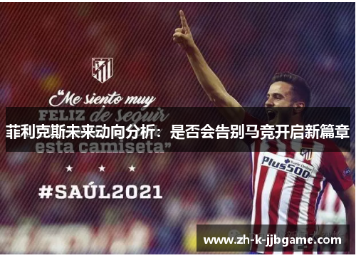 菲利克斯未来动向分析：是否会告别马竞开启新篇章