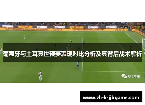 葡萄牙与土耳其世预赛表现对比分析及其背后战术解析 葡萄牙与土耳其世预赛表现对比分析及其背后战术解析