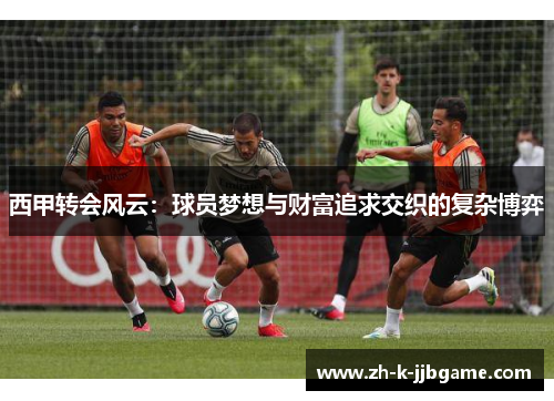 西甲转会风云：球员梦想与财富追求交织的复杂博弈