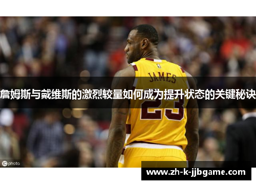 詹姆斯与戴维斯的激烈较量如何成为提升状态的关键秘诀 詹姆斯与戴维斯的激烈较量如何成为提升状态的关键秘诀