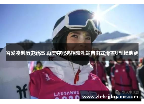 谷爱凌创历史新高 再度夺冠亮相崇礼站自由式滑雪U型场地赛 谷爱凌创历史新高 再度夺冠亮相崇礼站自由式滑雪U型场地赛