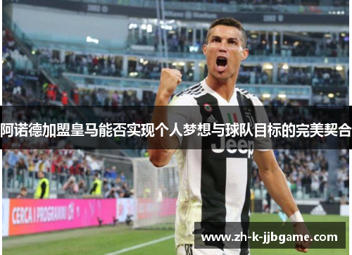 阿诺德加盟皇马能否实现个人梦想与球队目标的完美契合 阿诺德加盟皇马能否实现个人梦想与球队目标的完美契合