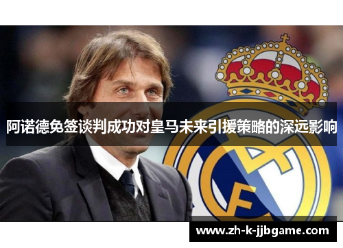 阿诺德免签谈判成功对皇马未来引援策略的深远影响