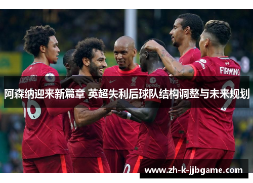 阿森纳迎来新篇章 英超失利后球队结构调整与未来规划