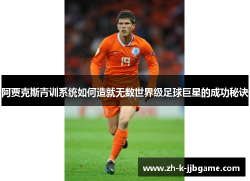 阿贾克斯青训系统如何造就无数世界级足球巨星的成功秘诀 阿贾克斯青训系统如何造就无数世界级足球巨星的成功秘诀