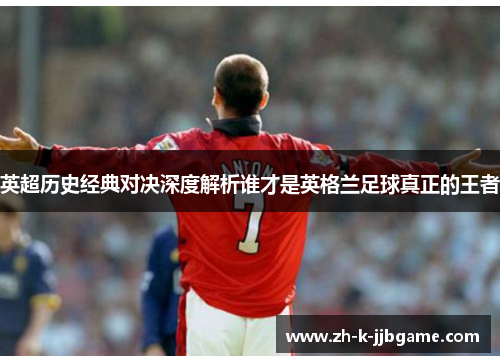 英超历史经典对决深度解析谁才是英格兰足球真正的王者