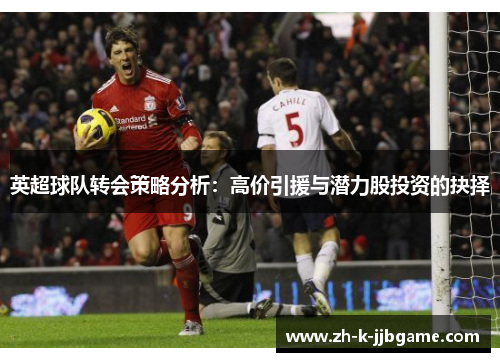 英超球队转会策略分析：高价引援与潜力股投资的抉择