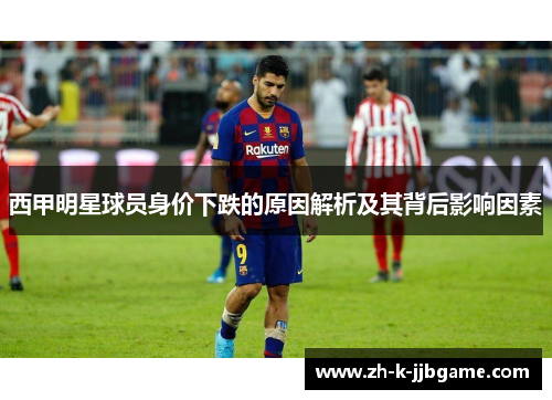 西甲明星球员身价下跌的原因解析及其背后影响因素 西甲明星球员身价下跌的原因解析及其背后影响因素