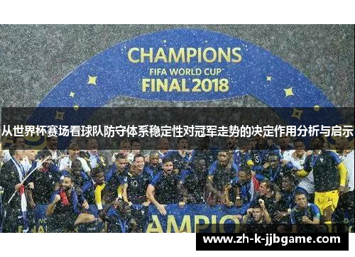 从世界杯赛场看球队防守体系稳定性对冠军走势的决定作用分析与启示 从世界杯赛场看球队防守体系稳定性对冠军走势的决定作用分析与启示