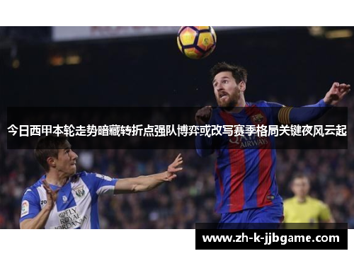 今日西甲本轮走势暗藏转折点强队博弈或改写赛季格局关键夜风云起