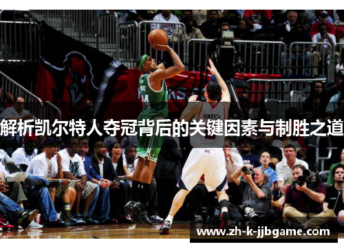 解析凯尔特人夺冠背后的关键因素与制胜之道