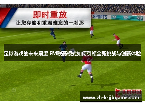 足球游戏的未来展望 FM联赛模式如何引领全新挑战与创新体验 足球游戏的未来展望 FM联赛模式如何引领全新挑战与创新体验