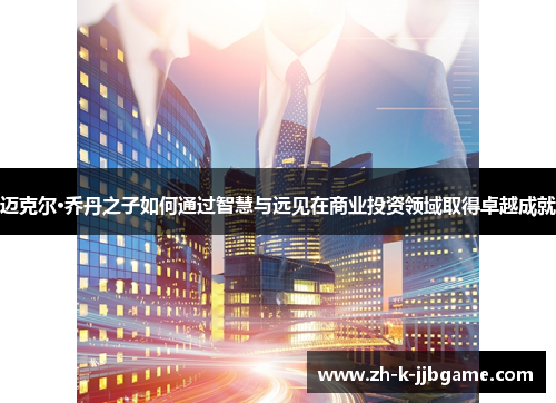 迈克尔·乔丹之子如何通过智慧与远见在商业投资领域取得卓越成就