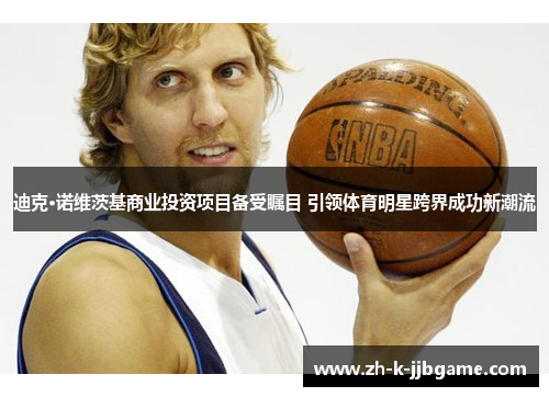 迪克·诺维茨基商业投资项目备受瞩目 引领体育明星跨界成功新潮流