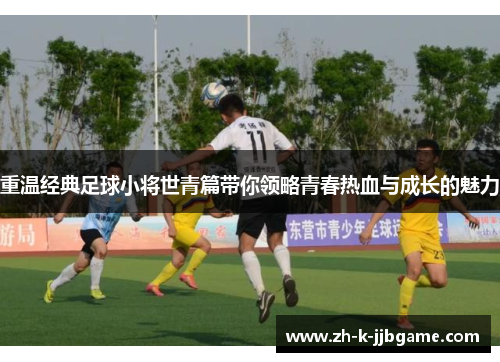 重温经典足球小将世青篇带你领略青春热血与成长的魅力 重温经典足球小将世青篇带你领略青春热血与成长的魅力