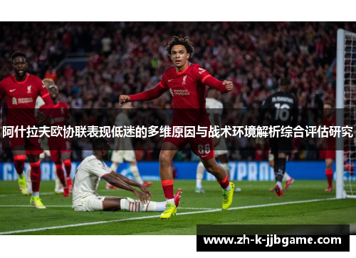 阿什拉夫欧协联表现低迷的多维原因与战术环境解析综合评估研究 阿什拉夫欧协联表现低迷的多维原因与战术环境解析综合评估研究