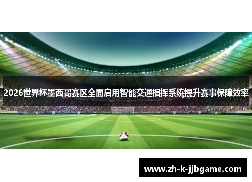 2026世界杯墨西哥赛区全面启用智能交通指挥系统提升赛事保障效率 2026世界杯墨西哥赛区全面启用智能交通指挥系统提升赛事保障效率