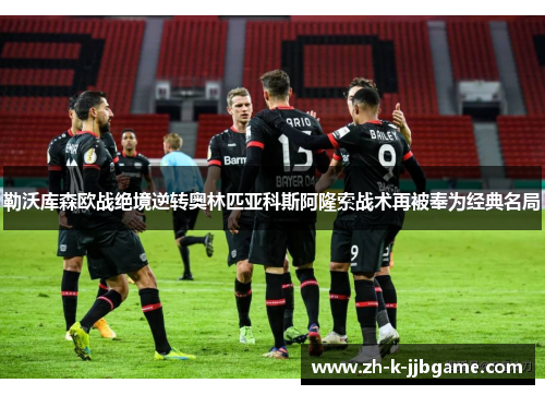 勒沃库森欧战绝境逆转奥林匹亚科斯阿隆索战术再被奉为经典名局 勒沃库森欧战绝境逆转奥林匹亚科斯阿隆索战术再被奉为经典名局