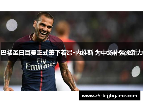 巴黎圣日耳曼正式签下若昂·内维斯 为中场补强添新力