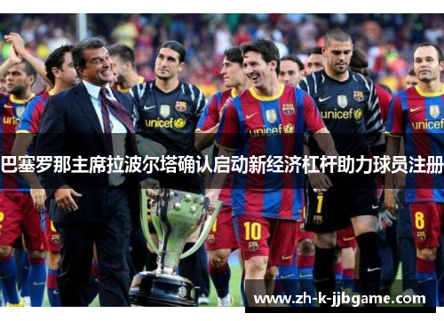 巴塞罗那主席拉波尔塔确认启动新经济杠杆助力球员注册