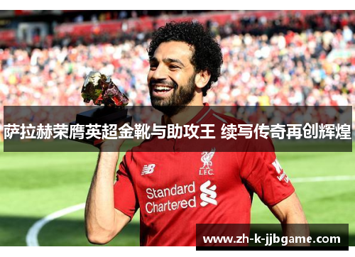 萨拉赫荣膺英超金靴与助攻王 续写传奇再创辉煌
