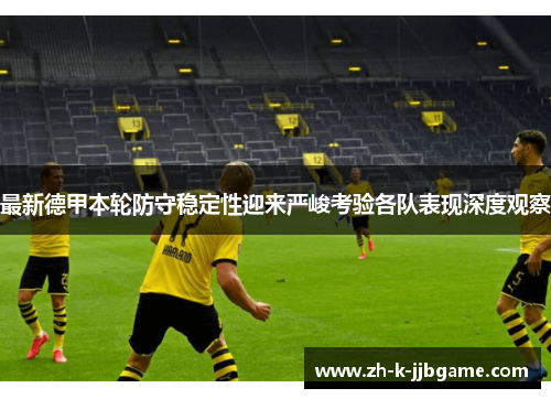 最新德甲本轮防守稳定性迎来严峻考验各队表现深度观察
