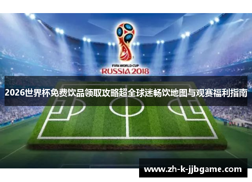 2026世界杯免费饮品领取攻略超全球迷畅饮地图与观赛福利指南 2026世界杯免费饮品领取攻略超全球迷畅饮地图与观赛福利指南