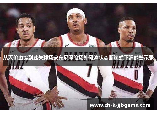 从天价边锋到迷失球场安东尼深陷场外风波状态断崖式下滑的警示录 从天价边锋到迷失球场安东尼深陷场外风波状态断崖式下滑的警示录