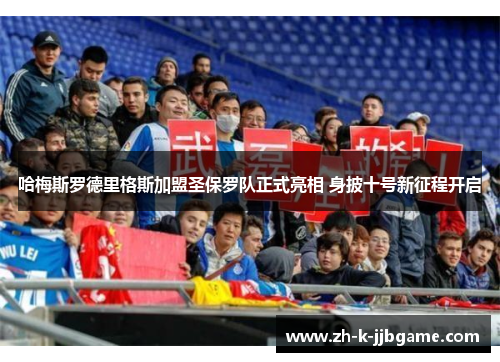 哈梅斯罗德里格斯加盟圣保罗队正式亮相 身披十号新征程开启 哈梅斯罗德里格斯加盟圣保罗队正式亮相 身披十号新征程开启