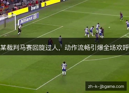 某裁判马赛回旋过人,动作流畅引爆全场欢呼 某裁判马赛回旋过人,动作流畅引爆全场欢呼