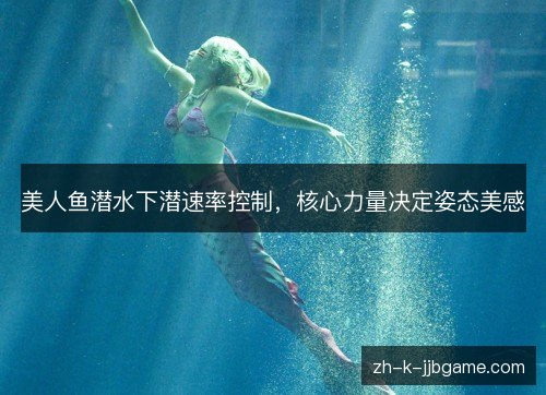 美人鱼潜水下潜速率控制，核心力量决定姿态美感