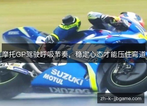 摩托GP驾驶呼吸节奏，稳定心态才能压住弯道
